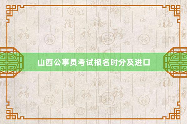 山西公事员考试报名时分及进口