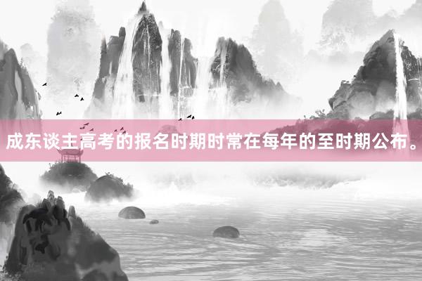 成东谈主高考的报名时期时常在每年的至时期公布。