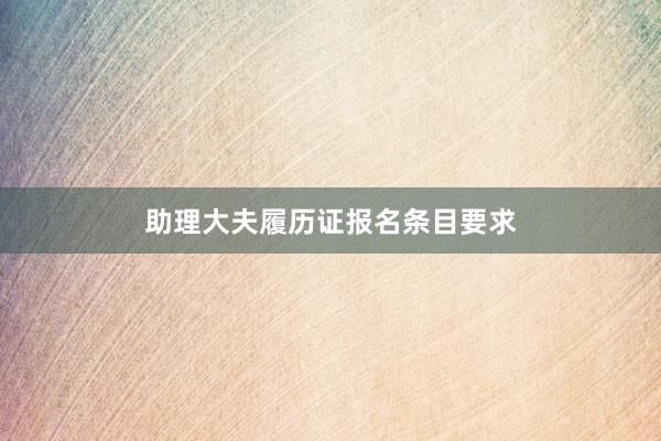 助理大夫履历证报名条目要求