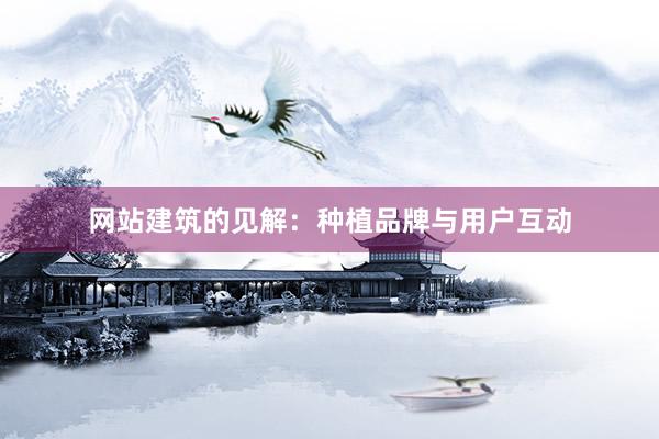 网站建筑的见解：种植品牌与用户互动
