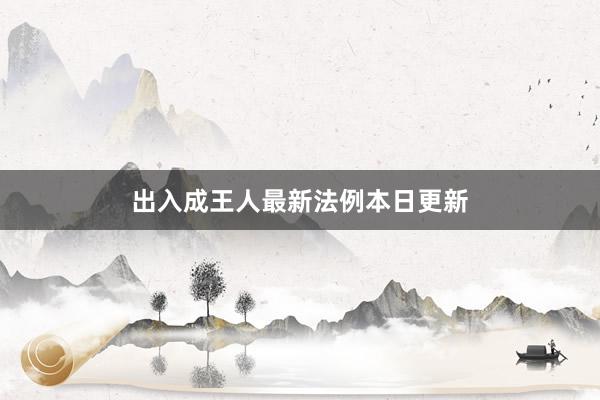 出入成王人最新法例本日更新