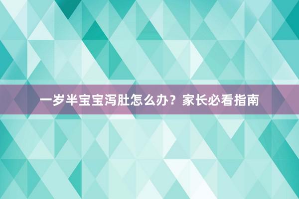 一岁半宝宝泻肚怎么办？家长必看指南