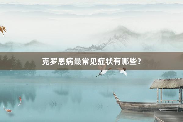 克罗恩病最常见症状有哪些？