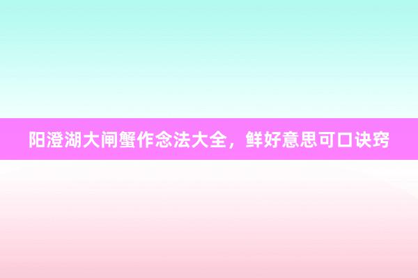 阳澄湖大闸蟹作念法大全，鲜好意思可口诀窍